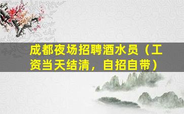 成都夜场招聘酒水员（工资当天结清，自招自带）