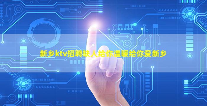 新乡ktv招聘缺人给你温暖给你爱新乡